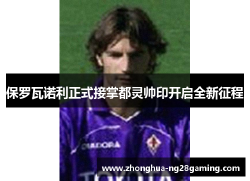 保罗瓦诺利正式接掌都灵帅印开启全新征程