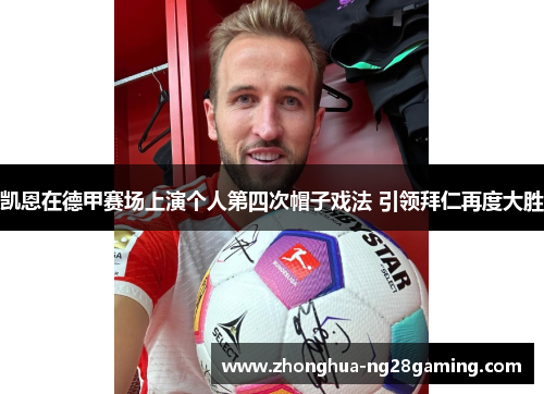 凯恩在德甲赛场上演个人第四次帽子戏法 引领拜仁再度大胜