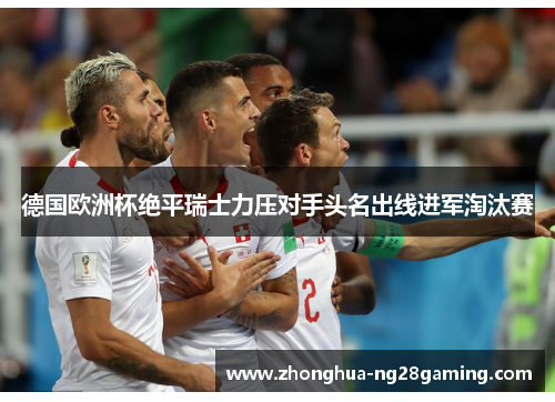 德国欧洲杯绝平瑞士力压对手头名出线进军淘汰赛 德国欧洲杯绝平瑞士力压对手头名出线进军淘汰赛