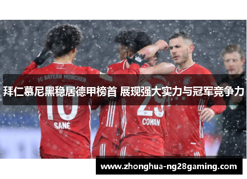 拜仁慕尼黑稳居德甲榜首 展现强大实力与冠军竞争力 拜仁慕尼黑稳居德甲榜首 展现强大实力与冠军竞争力