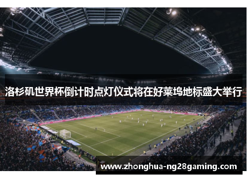 洛杉矶世界杯倒计时点灯仪式将在好莱坞地标盛大举行