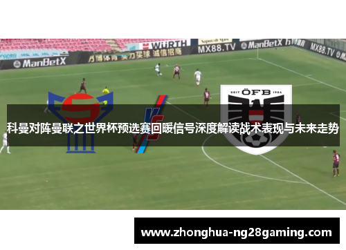 科曼对阵曼联之世界杯预选赛回暖信号深度解读战术表现与未来走势