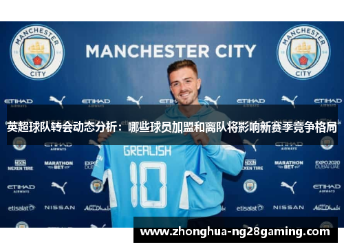 英超球队转会动态分析：哪些球员加盟和离队将影响新赛季竞争格局