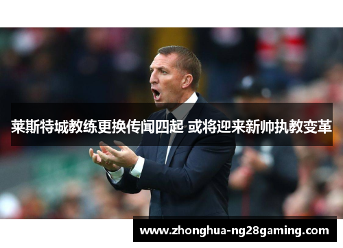 莱斯特城教练更换传闻四起 或将迎来新帅执教变革