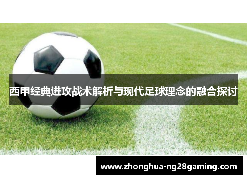 西甲经典进攻战术解析与现代足球理念的融合探讨