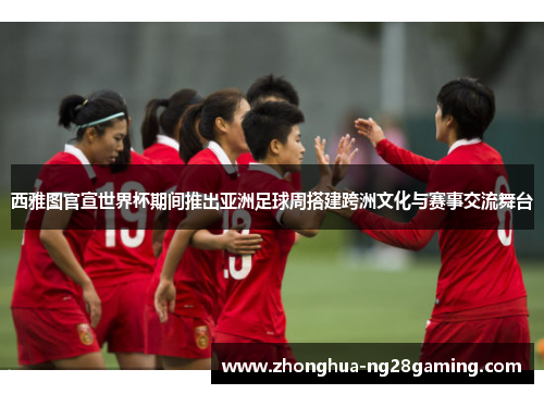西雅图官宣世界杯期间推出亚洲足球周搭建跨洲文化与赛事交流舞台