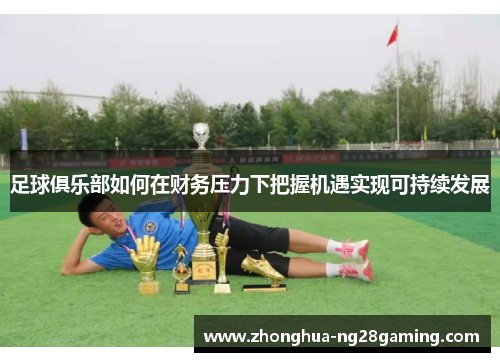 足球俱乐部如何在财务压力下把握机遇实现可持续发展