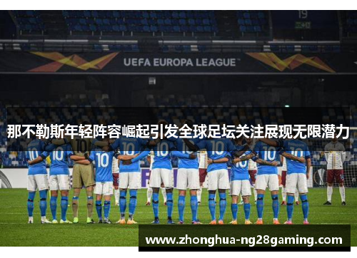 那不勒斯年轻阵容崛起引发全球足坛关注展现无限潜力