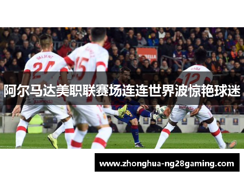 阿尔马达美职联赛场连连世界波惊艳球迷