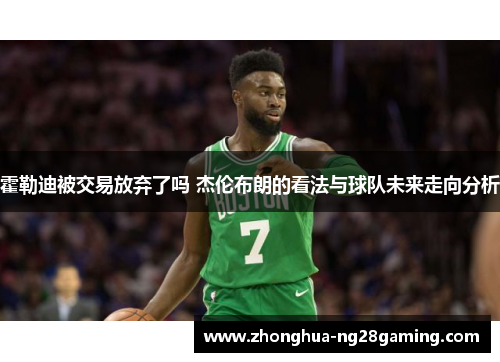 霍勒迪被交易放弃了吗 杰伦布朗的看法与球队未来走向分析