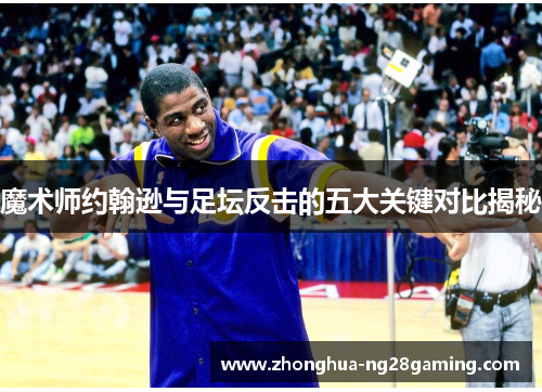 魔术师约翰逊与足坛反击的五大关键对比揭秘