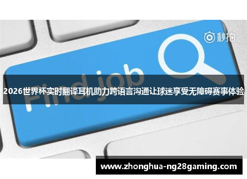 2026世界杯实时翻译耳机助力跨语言沟通让球迷享受无障碍赛事体验