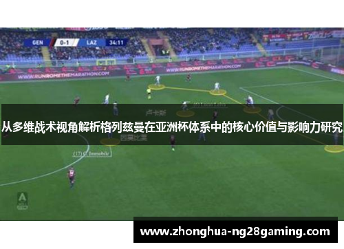 从多维战术视角解析格列兹曼在亚洲杯体系中的核心价值与影响力研究 从多维战术视角解析格列兹曼在亚洲杯体系中的核心价值与影响力研究