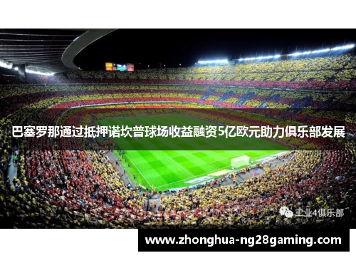 巴塞罗那通过抵押诺坎普球场收益融资5亿欧元助力俱乐部发展
