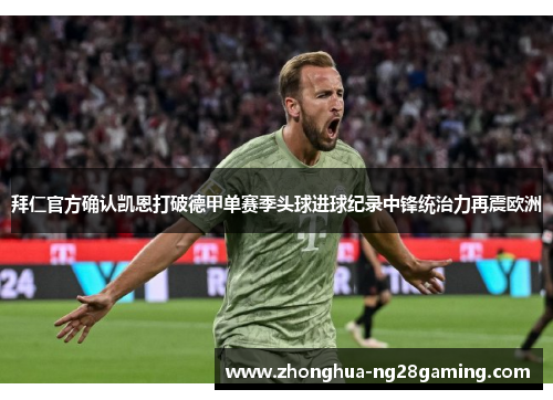 拜仁官方确认凯恩打破德甲单赛季头球进球纪录中锋统治力再震欧洲 拜仁官方确认凯恩打破德甲单赛季头球进球纪录中锋统治力再震欧洲