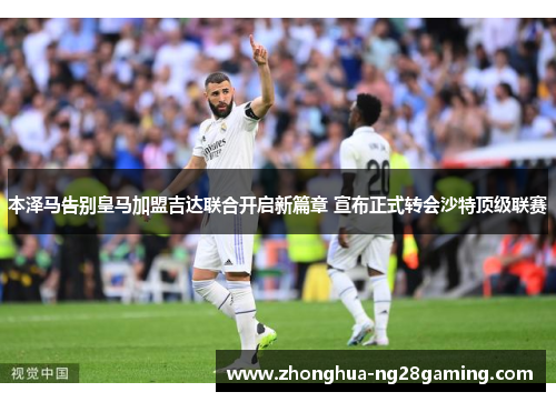 本泽马告别皇马加盟吉达联合开启新篇章 宣布正式转会沙特顶级联赛
