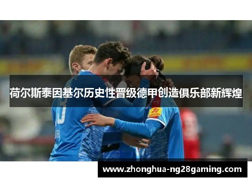 荷尔斯泰因基尔历史性晋级德甲创造俱乐部新辉煌 荷尔斯泰因基尔历史性晋级德甲创造俱乐部新辉煌