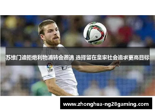 苏维门迪拒绝利物浦转会邀请 选择留在皇家社会追求更高目标