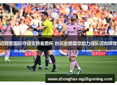 迈阿密国际夺得支持者盾杯 创历史新篇章助力球队迈向辉煌 迈阿密国际夺得支持者盾杯 创历史新篇章助力球队迈向辉煌