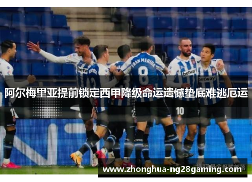 阿尔梅里亚提前锁定西甲降级命运遗憾垫底难逃厄运