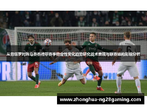 从劳塔罗对阵马赛看德甲赛季稳定性变化趋势研究战术表现与联赛结构影响分析