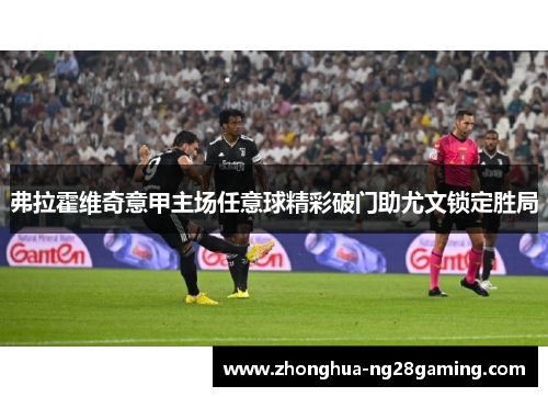 弗拉霍维奇意甲主场任意球精彩破门助尤文锁定胜局 弗拉霍维奇意甲主场任意球精彩破门助尤文锁定胜局
