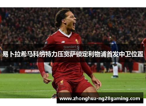 易卜拉希马科纳特力压宽萨锁定利物浦首发中卫位置